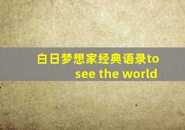 白日梦想家经典语录to see the world